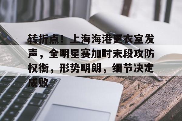 包含转折点！上海海港更衣室发声，全明星赛加时末段攻防权衡，形势明朗，细节决定成败的词条